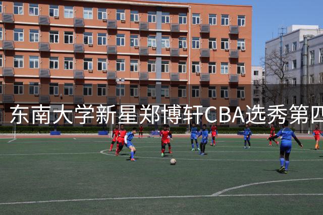 东南大学新星郑博轩CBA选秀第四顺位花落南京同曦